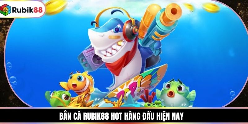 Bắn cá RUBIK88 hot hàng đầu hiện nay