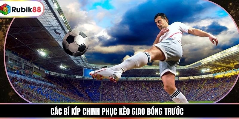 Các bí kíp chinh phục kèo giao bóng trước
