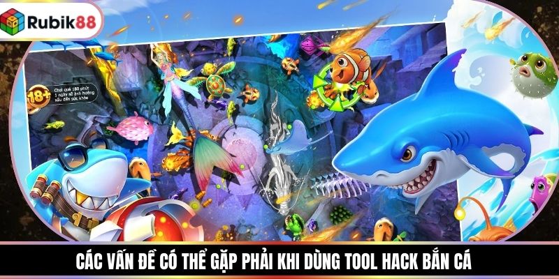 Các vấn đề có thể gặp phải khi dùng tool hack bắn cá