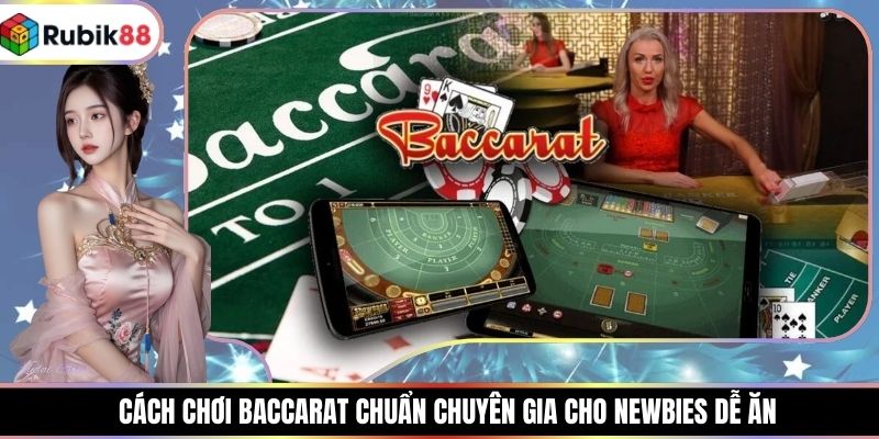 Cách Chơi Baccarat Chuẩn Chuyên Gia Cho Newbies Dễ Ăn