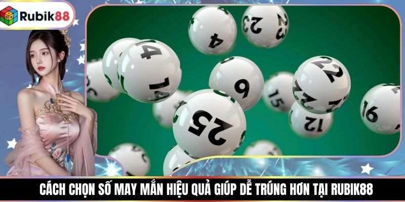 Cách Chọn Số May Mắn Hiệu Quả Giúp Dễ Trúng Hơn Tại RUBIK88