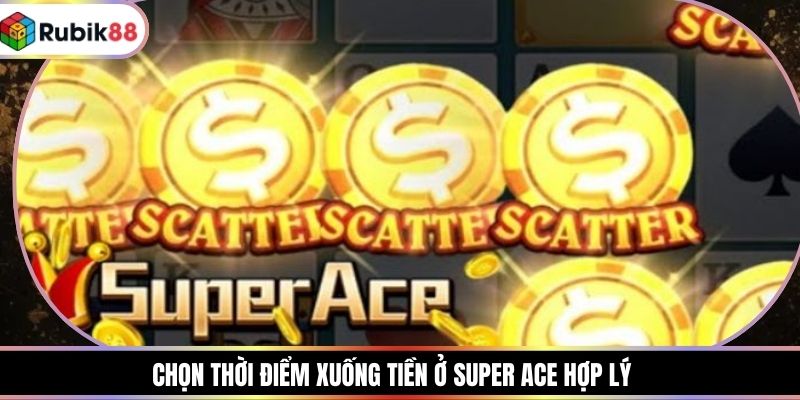 Chọn thời điểm xuống tiền ở super ace hợp lý