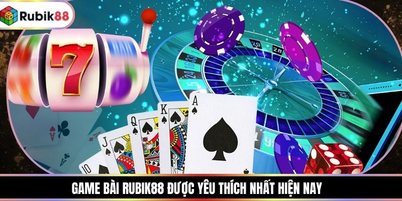Game bài RUBIK88 được yêu thích nhất hiện nay