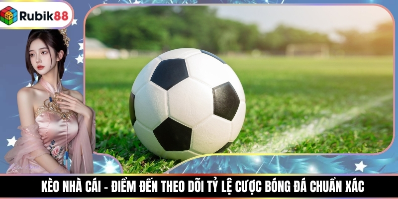 Kèo Nhà Cái - Điểm Đến Theo Dõi Tỷ Lệ Cược Bóng Đá Chuẩn Xác