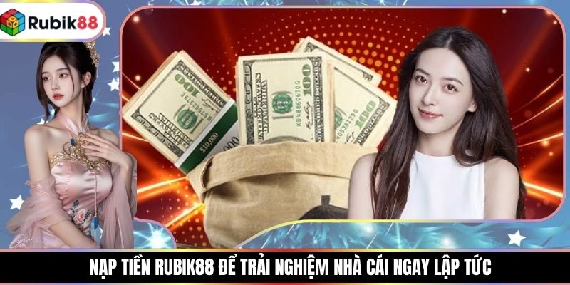 Nạp Tiền RUBIK88 Để Trải Nghiệm Nhà Cái Ngay Lập Tức