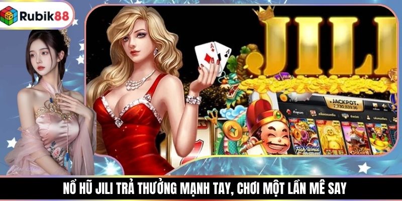 Nổ Hũ JILI Trả Thưởng Mạnh Tay, Chơi Một Lần Mê Say