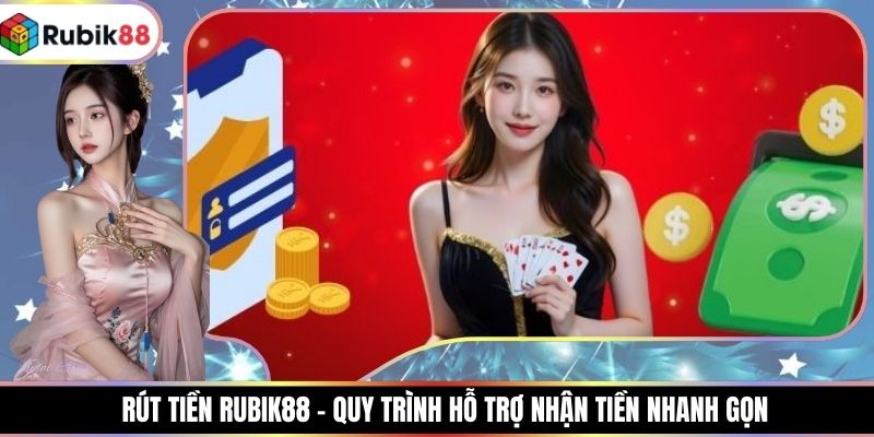 Rút Tiền RUBIK88 – Quy Trình Hỗ Trợ Nhận Tiền Nhanh Gọn