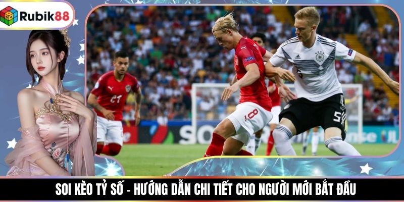 Soi Kèo Tỷ Số - Hướng Dẫn Chi Tiết Cho Người Mới Bắt Đầu
