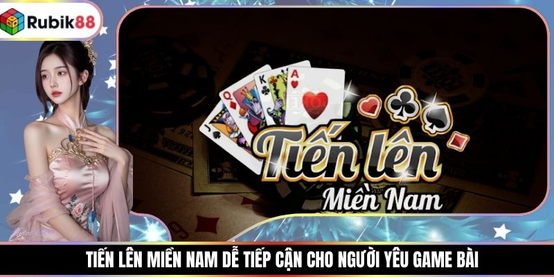 Tiến Lên Miền Nam Dễ Tiếp Cận Cho Người Yêu Game Bài