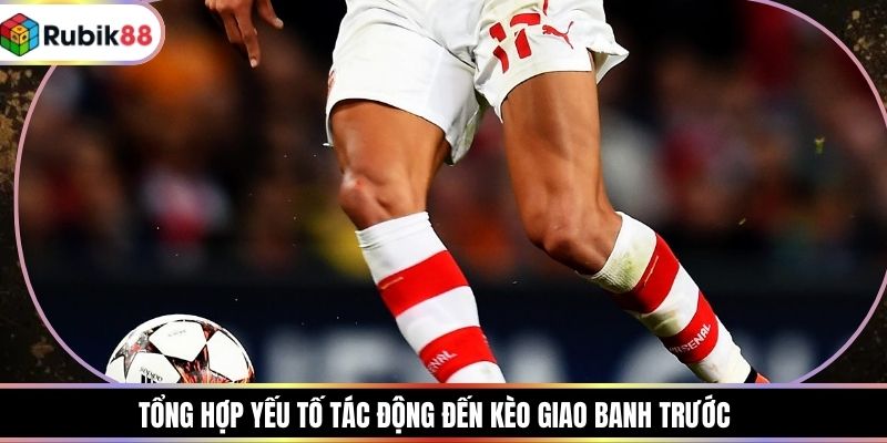 Tổng hợp yếu tố tác động đến kèo giao banh trước