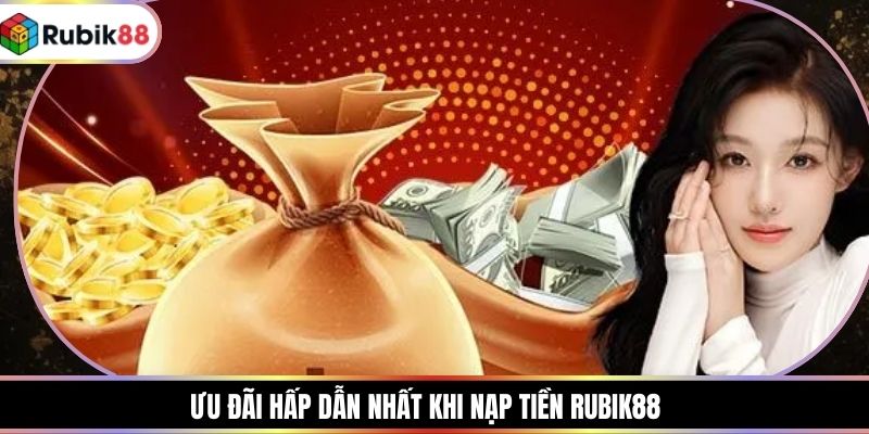 Ưu đãi hấp dẫn nhất khi nạp tiền RUBIK88