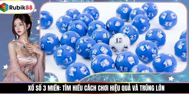 Xổ Số 3 Miền: Tìm Hiểu Cách Chơi Hiệu Quả Và Trúng Lớn
